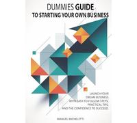 Dummies Guide to Starting Your Own Business: Launch Your Dream Business with Easy-to-Follow Steps, Practical Tips, and the Confidence to Succeed