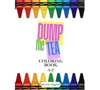 Dump the Tea Coloring Book: An A-Z Coloring Book of Trump’s Behavior, Rhetoric, and the Real-World Harm Critics Say It Caused