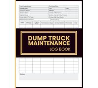 Dump Truck Maintenance Log Book: Service Schedule Organizer for Equipment Repairs, Fuel Logs, and Vehicle Performance Tracking