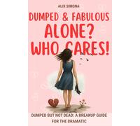 Dumped & Fabulous: Alone? Who Cares!: Dumped But Not Dead: A Breakup Guide for the Dramatic
