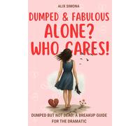 Dumped & Fabulous: Alone? Who Cares!: Dumped But Not Dead: A Breakup Guide for the Dramatic