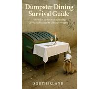 Dumpster Dining Survival Guide: How to Eat for Free Without Dying: A Practical Manual for Urban Scavengers