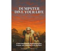 Dumpster Dive Your Life: A Chef’s Manifesto for Reclaiming Passion, Purpose, and Leadership in Life and Work.