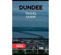 DUNDEE TRAVEL GUIDE 2025 (Venture 2025: The Ultimate Guide to Exploring New Horizons)