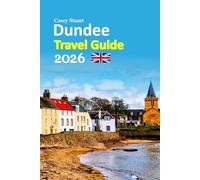 Dundee Travel Guide 2026: Escapes Revealed with Insider Culture, Riverside Landmarks, Local Dining, Hidden Corners, Easy Transport Tips, Seasonal ... and a Relaxed 6-Day Travel Itinerary and more