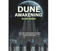 DUNE: AWAKENING GAME GUIDE: The Complete Ultimate Strategy with Essential Tips & Tricks, Mission Walkthrough and Combat Secrets to Conquer Arrakis (Strategy and computer video games guide)