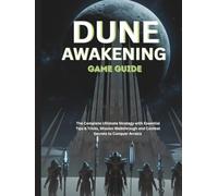 DUNE: AWAKENING GAME GUIDE: The Complete Ultimate Strategy with Essential Tips & Tricks, Mission Walkthrough and Combat Secrets to Conquer Arrakis (Strategy and computer video games guide)