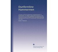 Dunfermline Hammermen: a history of the incorporation of Hammermen in Dunfermline. To which is appended A history of the Convener's Court of ... books & manuscripts connected with the craft