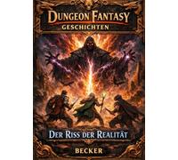 Dungeon Fantasy Geschichten I Der Riss der Realität: Die Reise ins Herz der Dunkelheit und des Unbekannten