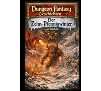 Dungeon Fantasy Geschichten I Der Zehn-Pfennigwinter: Sterbliche gegen Götter und Dämonen