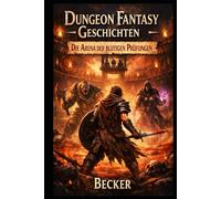 Dungeon Fantasy Geschichten I Die Arena der blutigen Prüfungen: Jede Schlacht führt ihn näher zu seinem Ziel