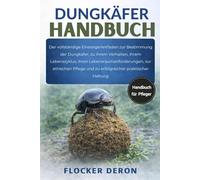 DUNGKÄFER-HANDBUCH: Der vollständige Einsteigerleitfaden zur Bestimmung der Dungkäfer, zu ihrem Verhalten, ihrem Lebenszyklus, ihren ... und zu erfolgreicher praktischer Haltung