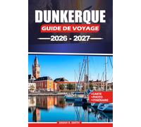 DUNKERQUE GUIDE DE VOYAGE 2026-2027: Découvrez Malo-les-Bains, la culture maritime, les monuments historiques, les expériences côtières, les ... pratiques à travers le nord de la France.