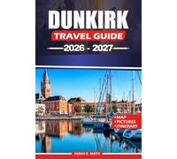 DUNKIRK TRAVEL GUIDE 2026-2027: Discover Malo-les-Bains, Maritime Culture, Historic Landmarks, Coastal Experiences, Day Trips, and Practical Itineraries Across Northern France.