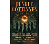 Dunkle Göttinnen: Verwandle dein Leben mit der verborgenen Kraft von Lilith, Hekate, Kali, Morrigan, Persephone und mehr / German