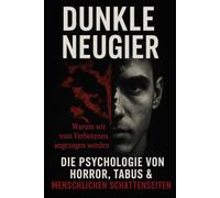 DUNKLE NEUGIER: Warum wir vom Verbotenen angezogen werden - Die Psychologie von Horror, Tabus & menschlichen Schattenseiten