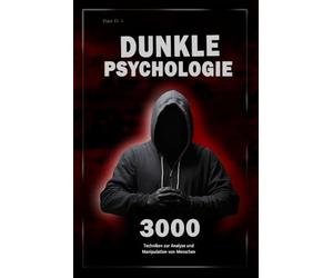 Dunkle Psychologie: 3000 Techniken zur Analyse und Manipulation von Menschen: Meistere die dunkle Psychologie: Techniken der Manipulation, Persuasion, Körpersprache und Verführung