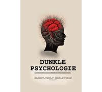 Dunkle Psychologie: Das Verbotene Handbuch zur Kontrolle, Verführung und Manipulation von Menschen - Meisterschaft in Mentaler Manipulation