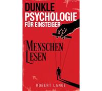 Dunkle Psychologie für Einsteiger - Menschen lesen: Entdecke die verborgenen Techniken von Manipulation, Einflussnahme und Gedankenkontrolle und lerne Menschen besser zu lesen
