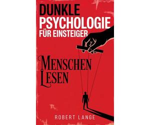 Dunkle Psychologie für Einsteiger - Menschen lesen: Entdecke die verborgenen Techniken von Manipulation, Einflussnahme und Gedankenkontrolle und lerne Menschen besser zu lesen