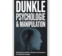 Dunkle Psychologie & Manipulation: Manipulation erkennen. Narzissten durchschauen. Sich dauerhaft schützen.