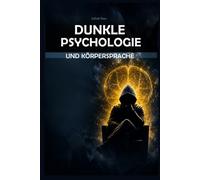 Dunkle Psychologie und Körpersprache:: Wie man Menschen liest, Manipulation erkennt und durch Überzeugungskraft und Verführung Einfluss nimmt - Der ultimative Leitfaden.