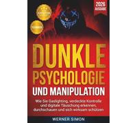 Dunkle Psychologie und Manipulation: Wie Sie Gaslighting, verdeckte Kontrolle und digitale Täuschung erkennen, durchschauen und sich wirksam schützen