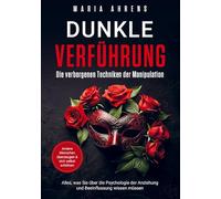 Dunkle Verführung - Die verborgenen Techniken der Manipulation: Alles, was Sie über die Psychologie der Anziehung und Beeinflussung wissen müssen. Andere Menschen überzeugen & sich selbst schützen