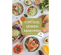 Durch Cortisol senken abnehmen - Das große Kochbuch für Frauen: Stoffwechsel anregen und hormonfreundlich kochen