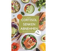 Durch Cortisol senken abnehmen - Das große Kochbuch für Frauen: Stoffwechsel anregen und hormonfreundlich kochen