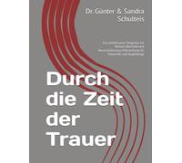Durch die Zeit der Trauer: Ein einfühlsamer Begleiter für Verlust, Abschied und Neuorientierung Hilfestellung für Trauernde und Angehörige