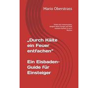 „Durch Kälte ein Feuer entfachen“ - Ein Eisbaden-Guide für Einsteiger: Stärke dein Immunsystem, steigere deine Energie und finde mentale Klarheit in nur 4 Wochen