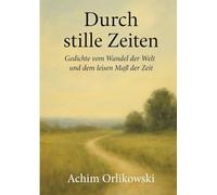 Durch stille Zeiten: Gedichte vom Wandel der Welt und dem leisen Maß der Zeit