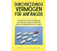 DURCHSETZUNGSVERMÖGEN FÜR ANFÄNGER: Schritt-für-Schritt-Anleitung zum Eintreten für Ihre Rechte ohne Schuldgefühle und Ängste. (ASSERTIVITÄT)