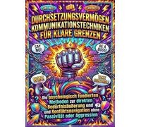 Durchsetzungsvermögen: Kommunikationstechniken für klare Grenzen: Die psychologisch fundierten Methoden zur direkten Bedürfnisäußerung und Konfliktsnavigation ohne Passivität oder Aggression