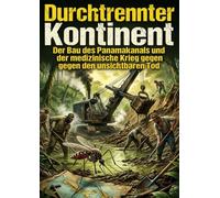 Durchtrennter Kontinent: Der Bau des Panamakanals und der medizinische Krieg gegen den unsichtbaren Tod