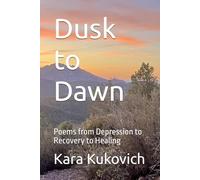 Dusk to Dawn: Poems from Depression to Recovery to Healing