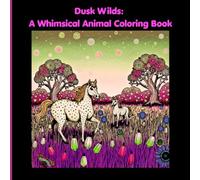 Dusk Wilds: A Whimsical Animal Coloring Book: 50 Dreamy Nature Scenes Featuring Animals in Magical Meadows and Forests, for Relaxation and Stress Relief