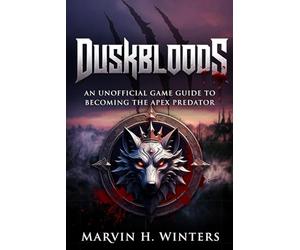 Duskbloods: An Unofficial Game Guide to Becoming the Apex Predator: Master Every Mechanic, Build, Map, and Secret to Claim Victory in the Twilight Era