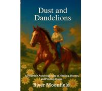 Dust and Dandelions: A Heartfelt Autobiography of Healing, Horses, and Finding Home