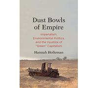 Dust Bowls of Empire: Imperialism, Environmental Politics, and the Injustice of "Green" Capitalism (Yale Agrarian Studies Series)