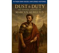 Dust & Duty: The Imperial Journals of Marcus Aurelius (In Their Own Voices: Unfiltered Histories)