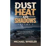DUST, HEAT, AND SHADOWS: Field Stories From The Border Patrol Academy And Southern Border, Volume 2
