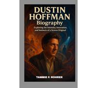 DUSTIN HOFFMAN BIOGRAPHY: EXPLORING THE INTENSITY, INNOVATION AND INSTINCTS OF A SCREEN ORIGINAL: THE STORY OF A PERFORMER WHO MAKE EVERY ROLE FEEL REAL