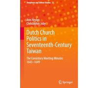 Dutch Church Politics in Seventeenth-Century Taiwan: The Consistory Meeting Minutes 1643-1649: 12 (Sinophone and Taiwan Studies, 12)