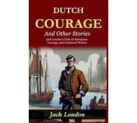 Dutch Courage and Other Stories (Edition2024): Jack London's Tales of Adventure, Courage, and Uncharted Waters