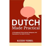 DUTCH MADE PRACTICAL: A Phrasebook Of Key Words, Dialogues, And Expressions You Need To Know