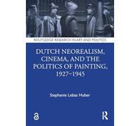 Dutch Neorealism, Cinema, and the Politics of Painting, 1927-1945 (Routledge Research in Art and Politics)