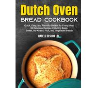 Dutch Oven Bread Cookbook: Quick, Easy, and Flavorful Breads for Every Meal: 90 Delicious Recipes Including Basic, Sweet, No-Knead, Fruit, and Vegetable Breads