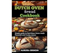 DUTCH OVEN BREAD COOKBOOK: Simple guide to Nutritious Home-made Flavorful and Crusty Loaves
